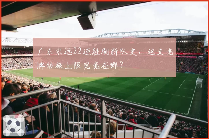 广东宏远22连胜刷新队史，这支老牌劲旅上限究竟在哪？