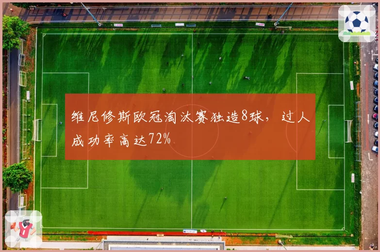维尼修斯欧冠淘汰赛独造8球,过人成功率高达72%