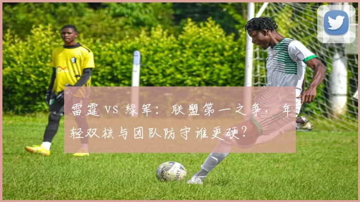 雷霆 vs 绿军:联盟第一之争,年轻双核与团队防守谁更硬?