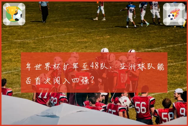 年世界杯扩军至48队，亚洲球队能否首次闯入四强？