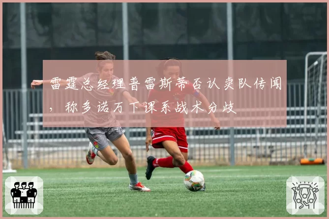 雷霆总经理普雷斯蒂否认卖队传闻,称多诺万下课系战术分歧
