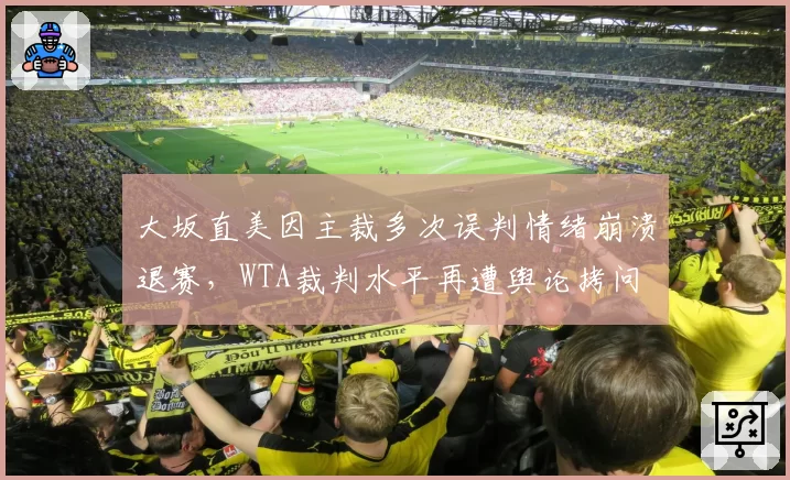 大坂直美因主裁多次误判情绪崩溃退赛，WTA裁判水平再遭舆论拷问