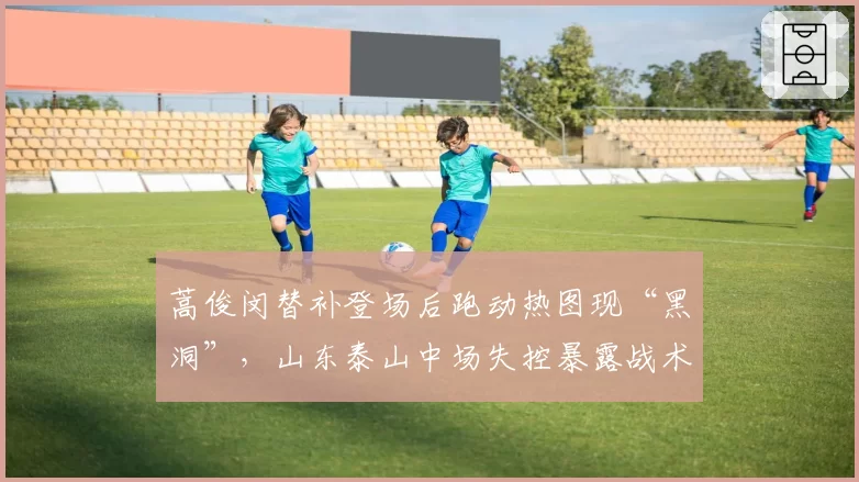 蒿俊闵替补登场后跑动热图现“黑洞”，山东泰山中场失控暴露战术缺陷