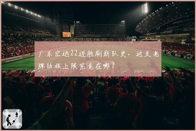 广东宏远22连胜刷新队史，这支老牌劲旅上限究竟在哪？