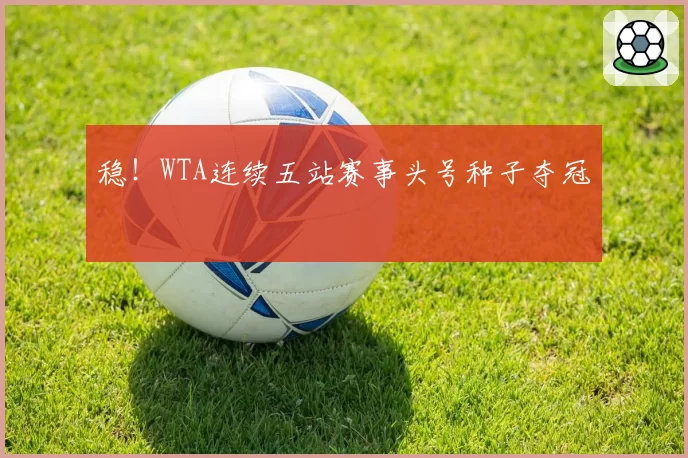 稳!WTA连续五站赛事头号种子夺冠