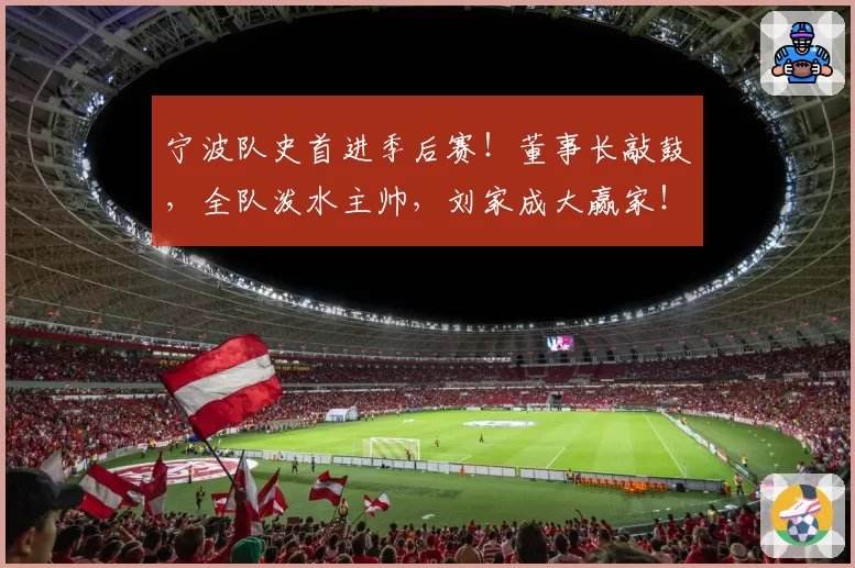 宁波队史首进季后赛！董事长敲鼓，全队泼水主帅，刘家成大赢家！