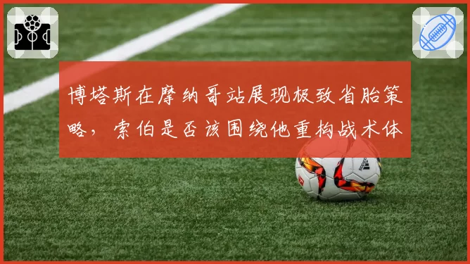 博塔斯在摩纳哥站展现极致省胎策略，索伯是否该围绕他重构战术体系？
