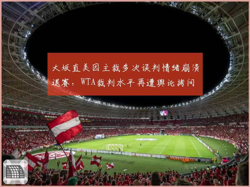 大坂直美因主裁多次误判情绪崩溃退赛，WTA裁判水平再遭舆论拷问