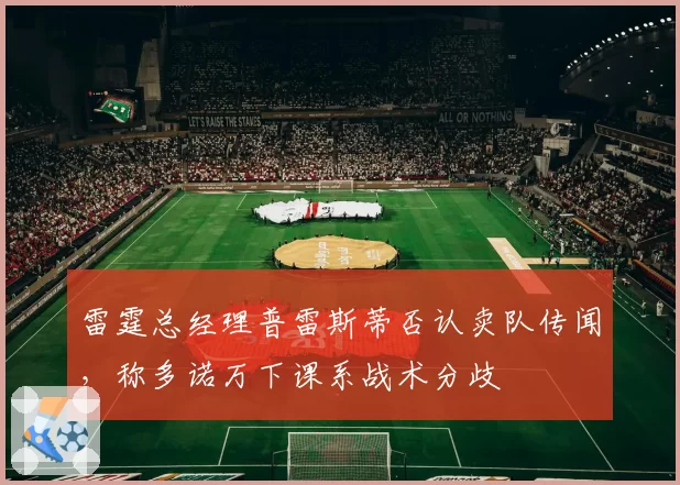 雷霆总经理普雷斯蒂否认卖队传闻,称多诺万下课系战术分歧