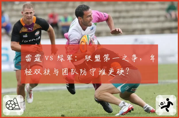 雷霆 vs 绿军:联盟第一之争,年轻双核与团队防守谁更硬?