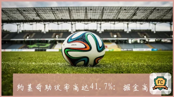 约基奇助攻率高达41.7%：掘金高位策应体系成季后赛胜负手