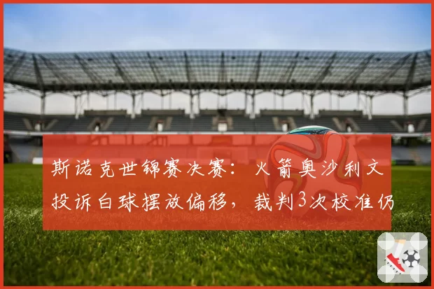 斯诺克世锦赛决赛：火箭奥沙利文投诉白球摆放偏移，裁判3次校准仍存0.5毫米误差