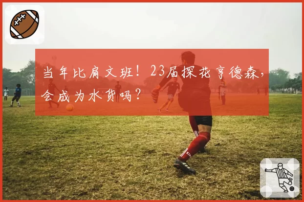 当年比肩文班！23届探花亨德森，会成为水货吗？